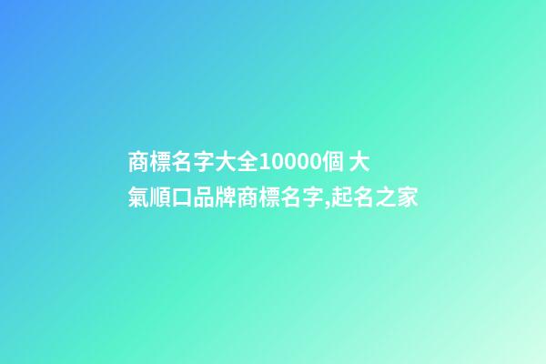 商標名字大全10000個 大氣順口品牌商標名字,起名之家-第1張-商標起名-玄機派